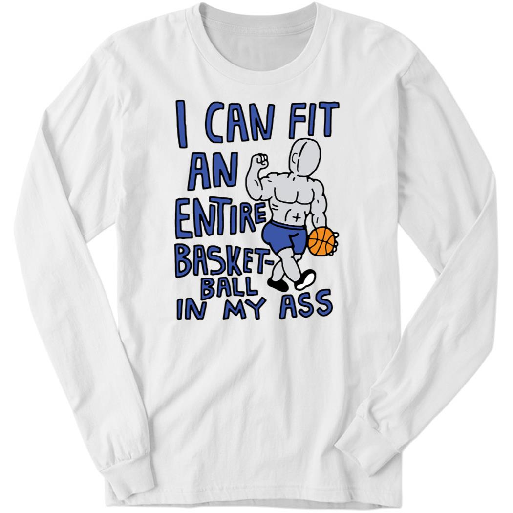 lycI Can Fit An Entire Basketball In My Ass Long Sleeve Shirt
