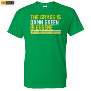 The Grass Is Damn Green In Eugene Shirt