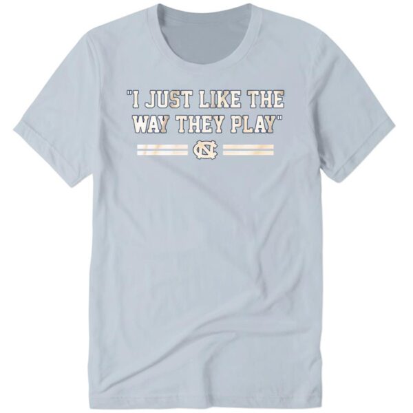 Unc Basketball I Just Like The Way They Play Shirt