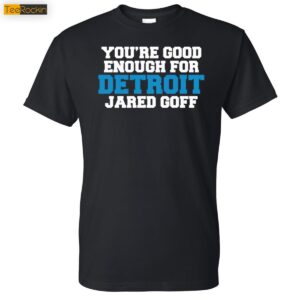 You're Good Enough For Detroit Jared Goff Shirt