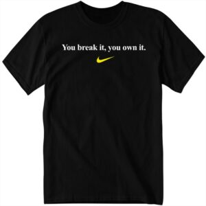 You Break It, You Own It Shirt