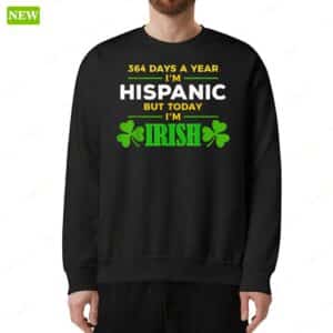 364 Days A Year I'm Hispanic But Today I'm Irish Sweatshirt