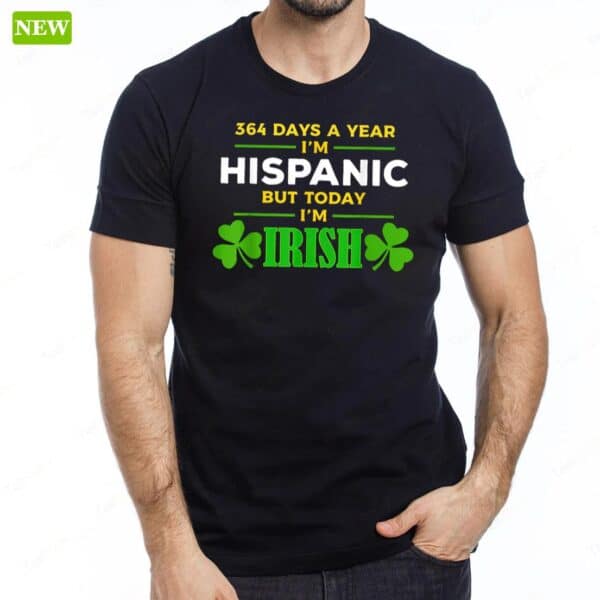 364 Days A Year I’m Hispanic But Today I’m Irish Long Sleeve Shirt