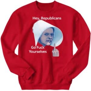 Hey Republicans Go Fuck Yourselves Sweatshirt