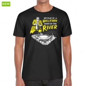 Pittsburgh We Play In A Ballpark Down By The River Shirt