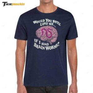 Official Would You Still Love Me If I Had Brain Worms? Shirt